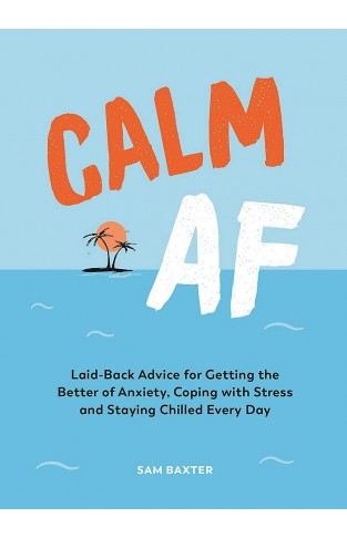 Calm AF: Laid-Back Advice for Getting the Better of Anxiety